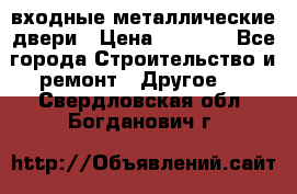  входные металлические двери › Цена ­ 5 360 - Все города Строительство и ремонт » Другое   . Свердловская обл.,Богданович г.